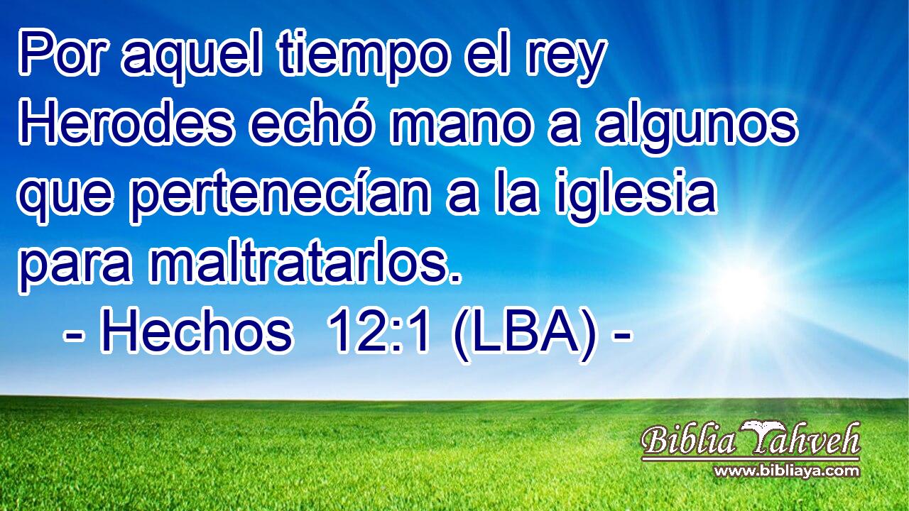 Por aquel tiempo el rey Herodes echó mano a algunos que pertenecían a la iglesia para maltratarlos.