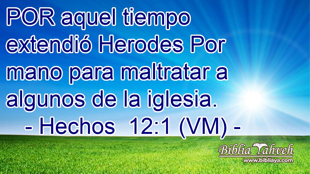  POR aquel tiempo extendió Herodes Por mano para maltratar a algunos de la iglesia. 