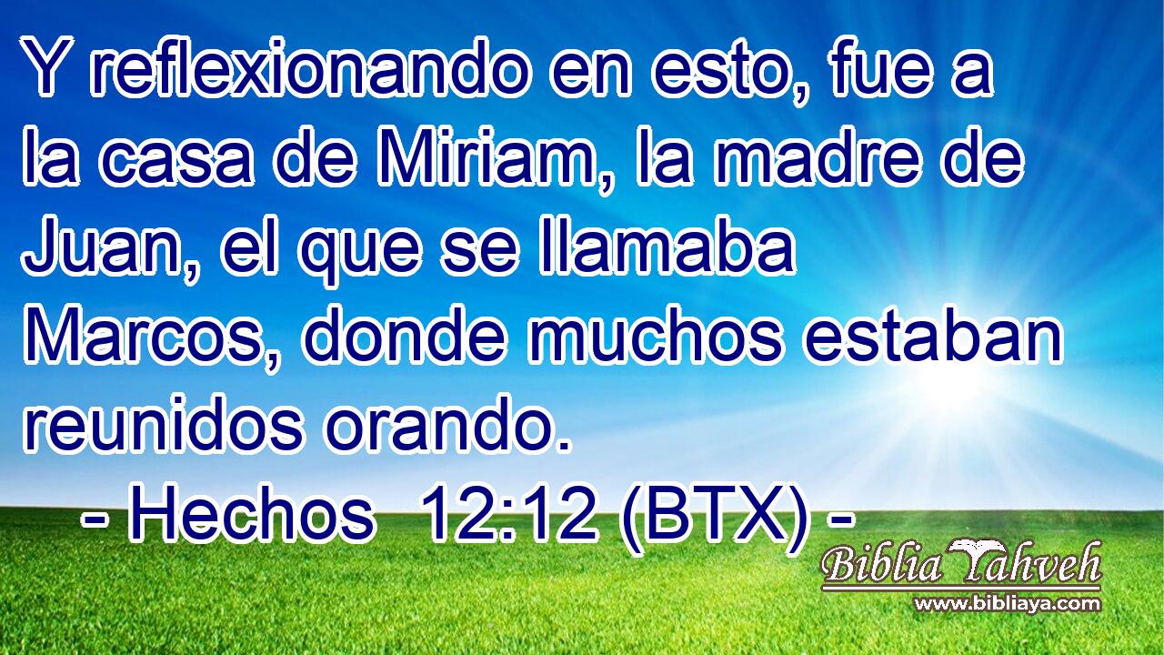 Y reflexionando en esto, fue a la casa de Miriam, la madre de Juan, el que se llamaba Marcos, donde muchos estaban reunidos orando.