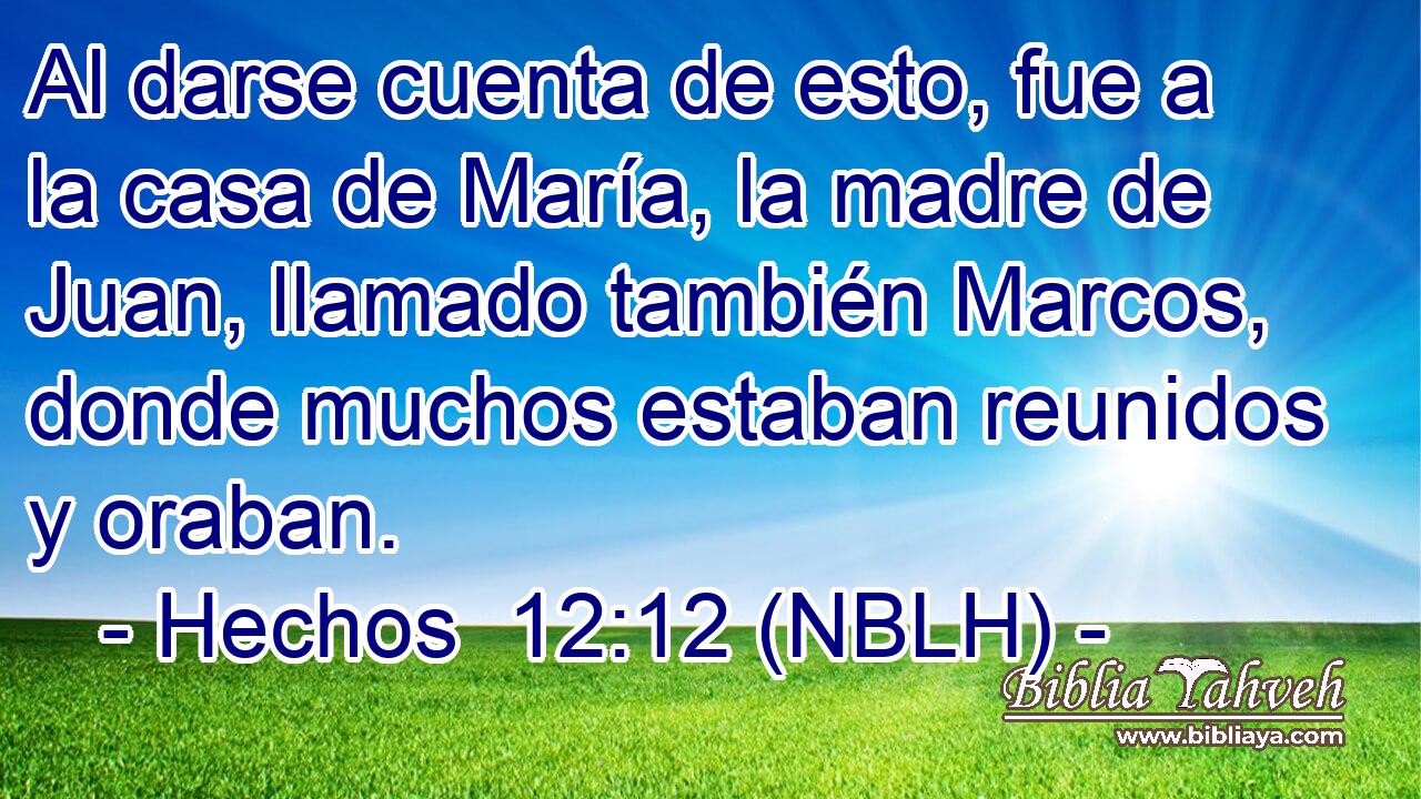  Al darse cuenta de esto, fue a la casa de María, la madre de Juan, llamado también Marcos, donde muchos estaban reunidos y oraban. 