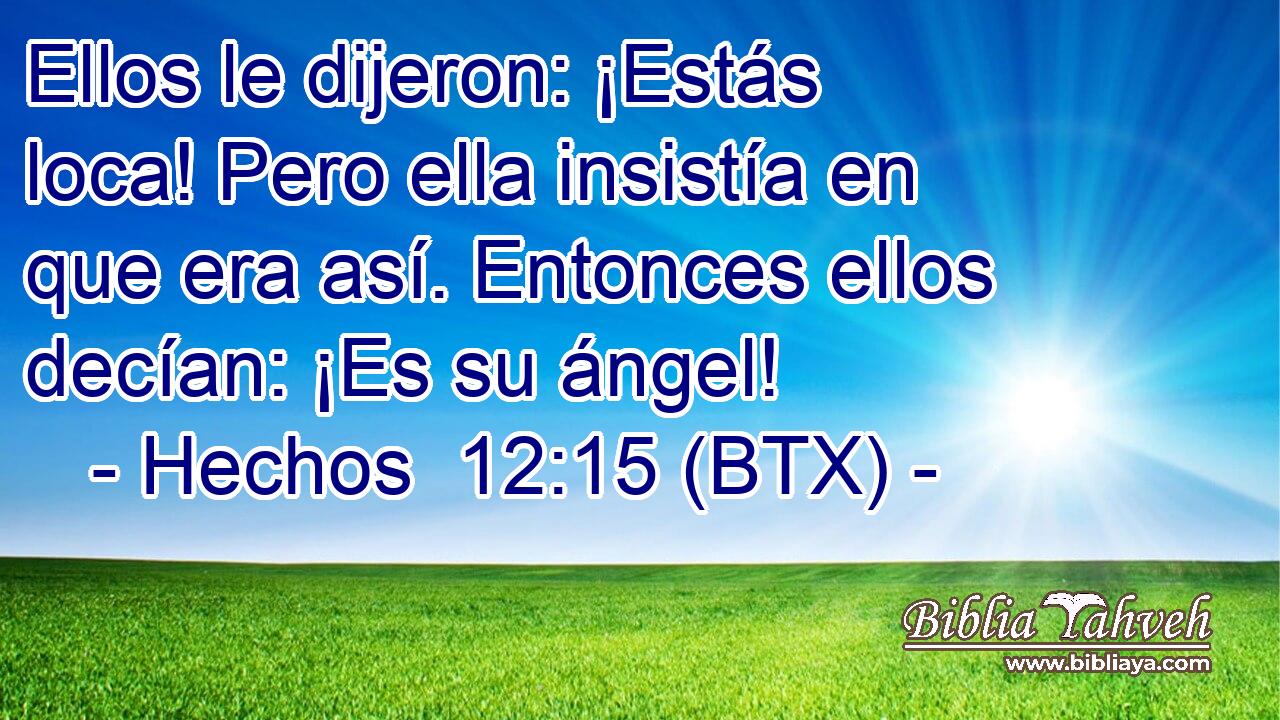 Ellos le dijeron: ¡Estás loca! Pero ella insistía en que era así. Entonces ellos decían: ¡Es su ángel!