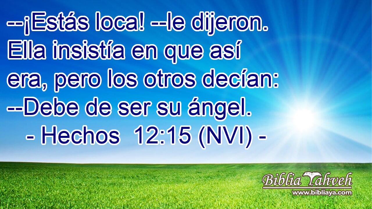  --¡Estás loca! --le dijeron. Ella insistía en que así era, pero los otros decían: --Debe de ser su ángel. 