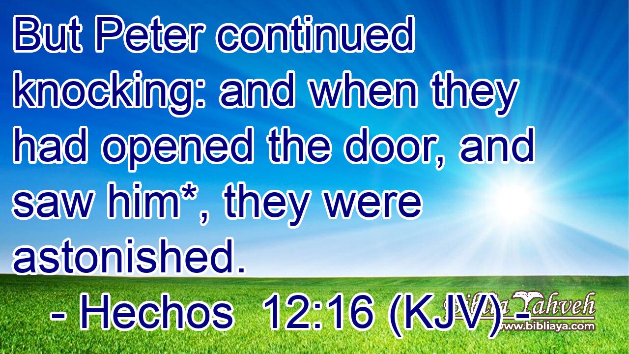 But Peter continued knocking: and when they had opened the door, and saw him*, they were astonished.