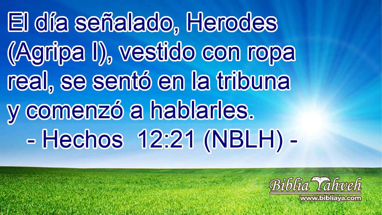 El día señalado, Herodes (Agripa I), vestido con ropa real, se sentó en la tribuna y comenzó a hablarles. 