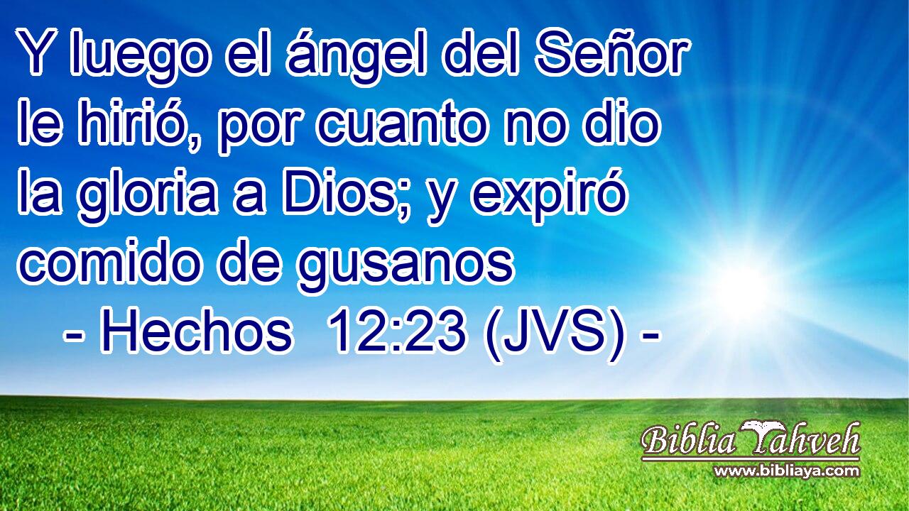 Y luego el ángel del Señor le hirió, por cuanto no dio la gloria a Dios; y expiró comido de gusanos