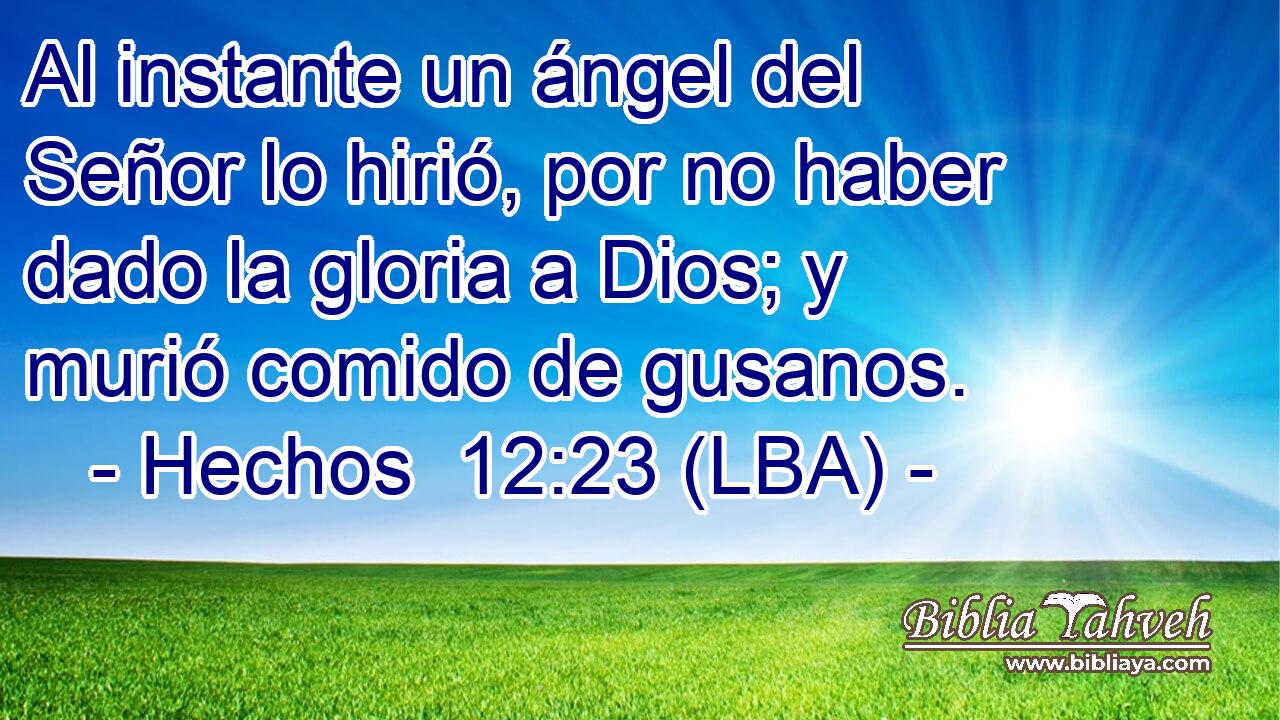 Al instante un ángel del Señor lo hirió, por no haber dado la gloria a Dios; y murió comido de gusanos.