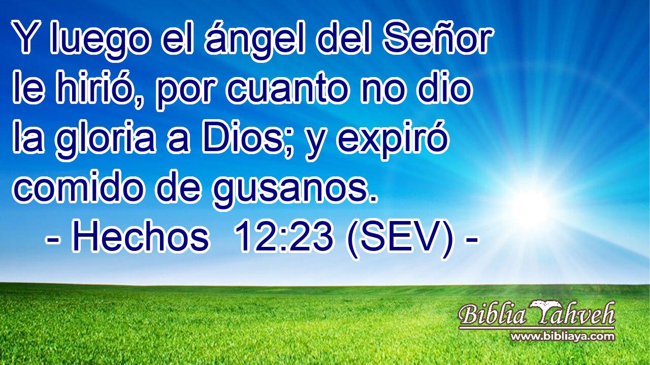 Y luego el ángel del Señor le hirió, por cuanto no dio la gloria a Dios; y expiró comido de gusanos.