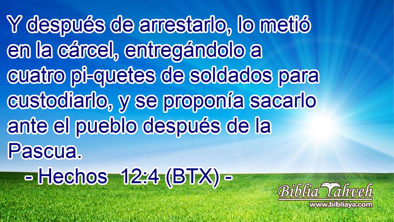 Y después de arrestarlo, lo metió en la cárcel, entregándolo a cuatro pi-quetes de soldados para custodiarlo, y se proponía sacarlo ante el pueblo después de la Pascua.