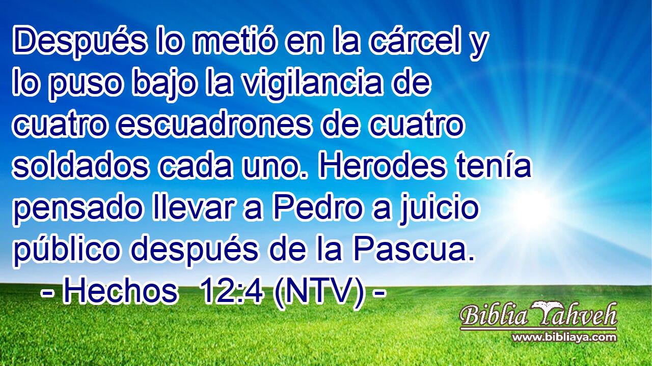 Después lo metió en la cárcel y lo puso bajo la vigilancia de cuatro escuadrones de cuatro soldados cada uno. Herodes tenía pensado llevar a Pedro a juicio público después de la Pascua.