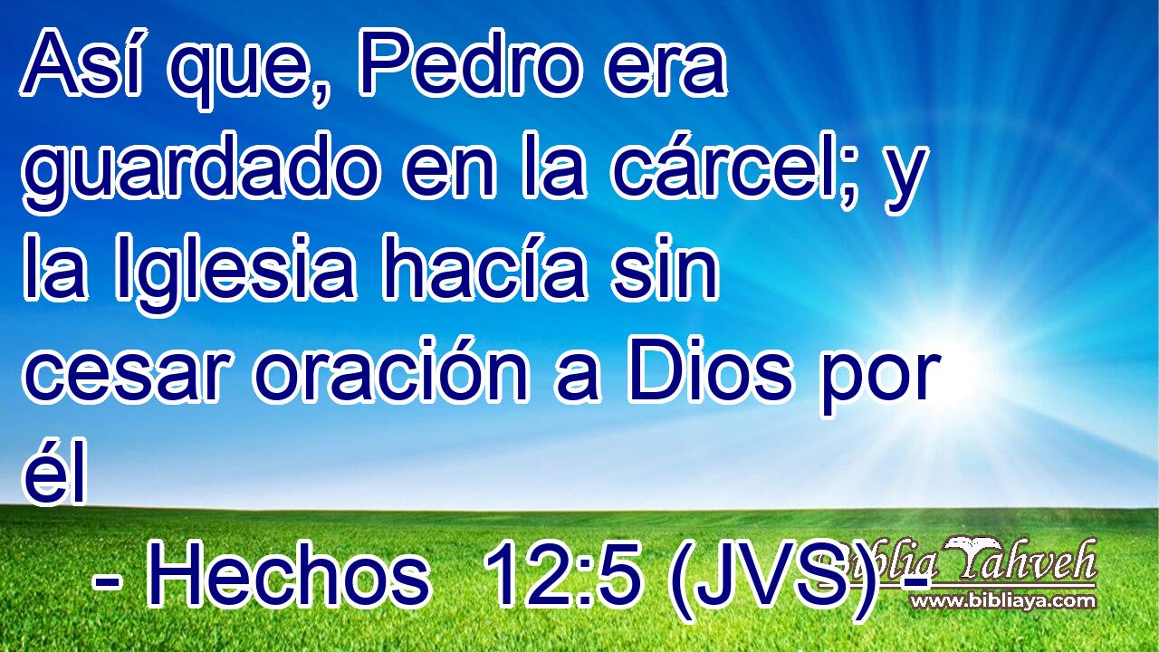 Así que, Pedro era guardado en la cárcel; y la Iglesia hacía sin cesar oración a Dios por él