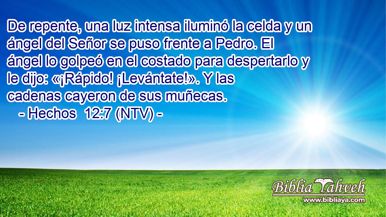 De repente, una luz intensa iluminó la celda y un ángel del Señor se puso frente a Pedro. El ángel lo golpeó en el costado para despertarlo y le dijo: «¡Rápido! ¡Levántate!». Y las cadenas cayeron de sus muñecas.