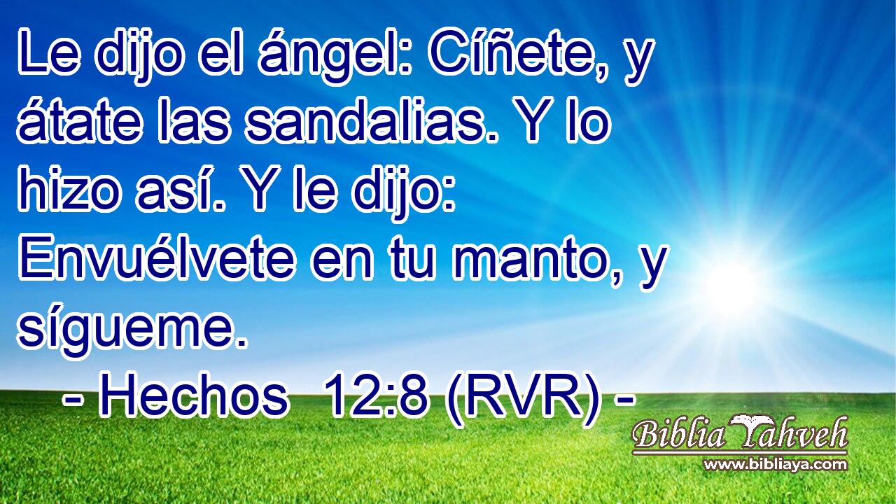 Le dijo el ángel: Cíñete, y átate las sandalias. Y lo hizo así. Y le dijo: Envuélvete en tu manto, y sígueme.