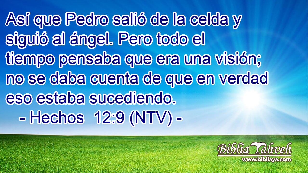 Así que Pedro salió de la celda y siguió al ángel. Pero todo el tiempo pensaba que era una visión; no se daba cuenta de que en verdad eso estaba sucediendo.