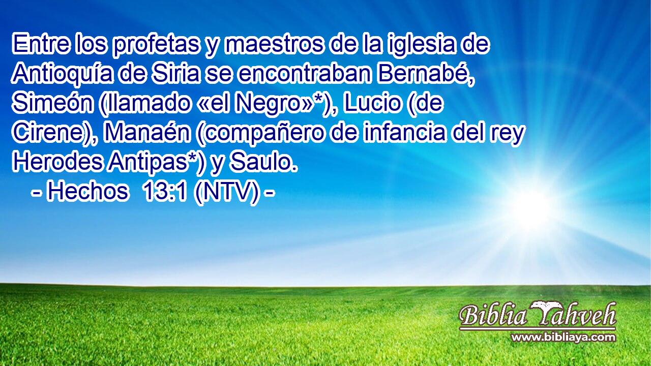 Entre los profetas y maestros de la iglesia de Antioquía de Siria se encontraban Bernabé, Simeón (llamado «el Negro»*), Lucio (de Cirene), Manaén (compañero de infancia del rey Herodes Antipas*) y Saulo.