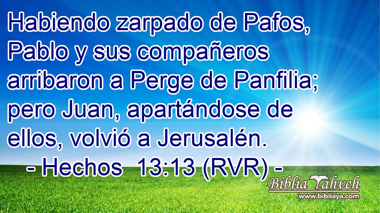 Habiendo zarpado de Pafos, Pablo y sus compañeros arribaron a Perge de Panfilia; pero Juan, apartándose de ellos, volvió a Jerusalén.