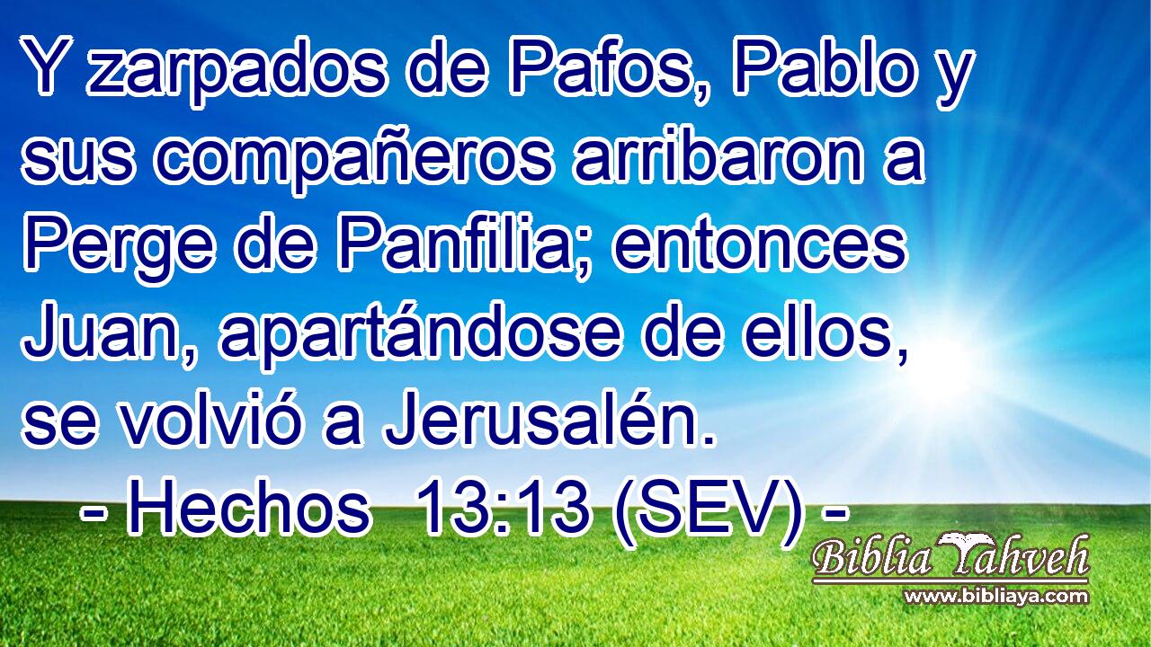 Y zarpados de Pafos, Pablo y sus compañeros arribaron a Perge de Panfilia; entonces Juan, apartándose de ellos, se volvió a Jerusalén.