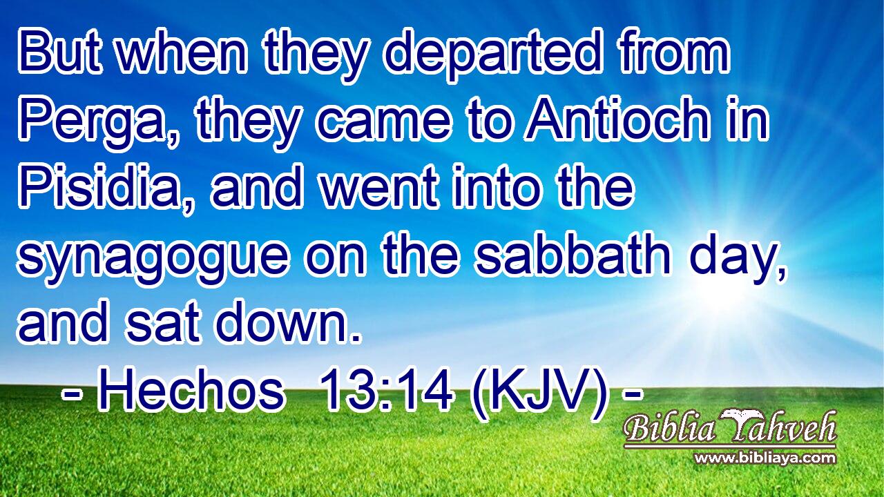 But when they departed from Perga, they came to Antioch in Pisidia, and went into the synagogue on the sabbath day, and sat down.