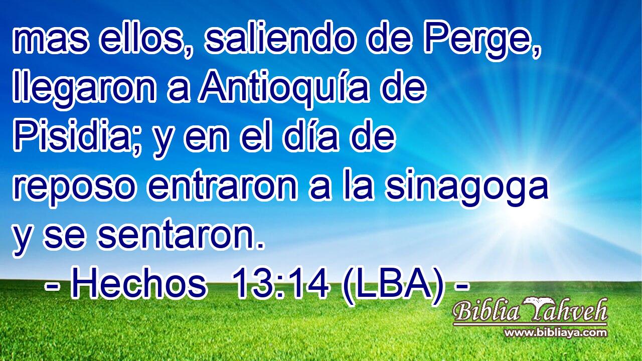mas ellos, saliendo de Perge, llegaron a Antioquía de Pisidia; y en el día de reposo entraron a la sinagoga y se sentaron.