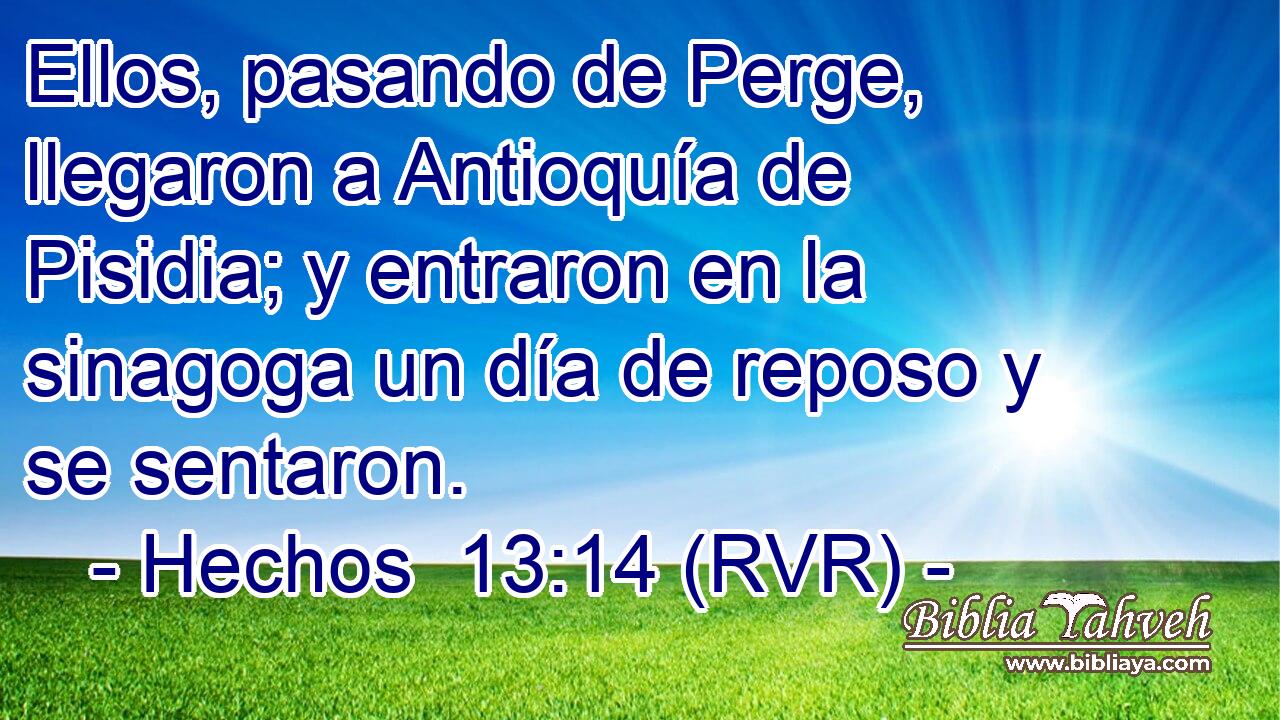 Ellos, pasando de Perge, llegaron a Antioquía de Pisidia; y entraron en la sinagoga un día de reposo y se sentaron.