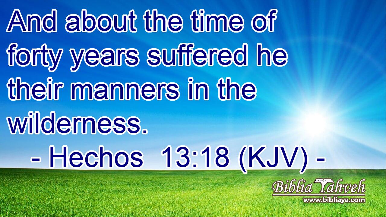 And about the time of forty years suffered he their manners in the wilderness.