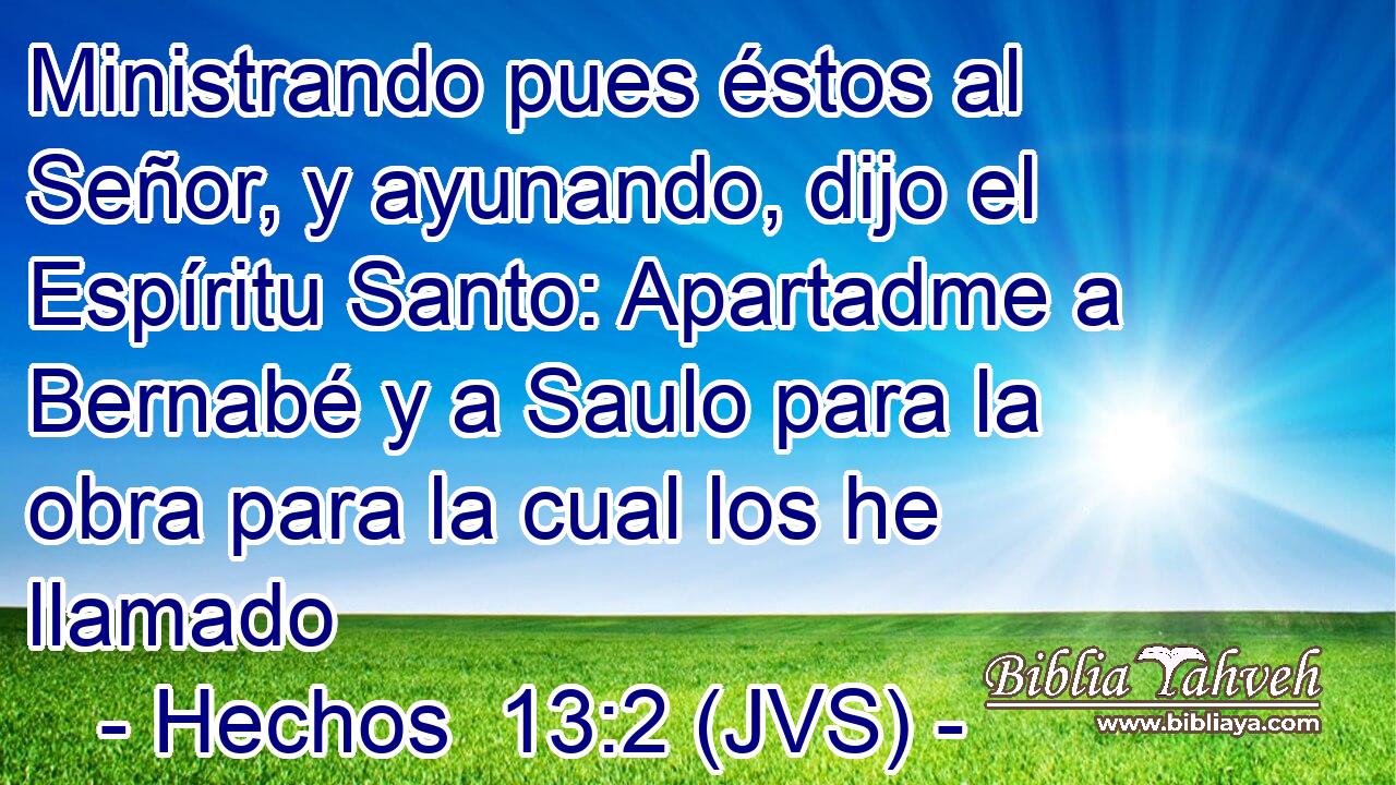 Ministrando pues éstos al Señor, y ayunando, dijo el Espíritu Santo: Apartadme a Bernabé y a Saulo para la obra para la cual los he llamado