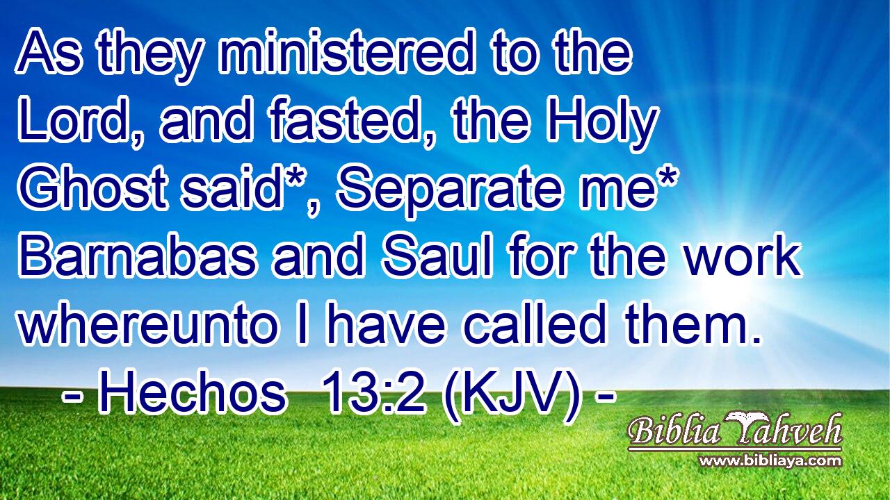 As they ministered to the Lord, and fasted, the Holy Ghost said*, Separate me* Barnabas and Saul for the work whereunto I have called them.