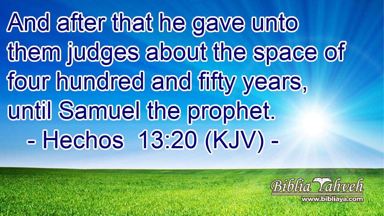 And after that he gave unto them judges about the space of four hundred and fifty years, until Samuel the prophet.