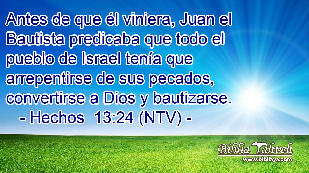 Antes de que él viniera, Juan el Bautista predicaba que todo el pueblo de Israel tenía que arrepentirse de sus pecados, convertirse a Dios y bautizarse.