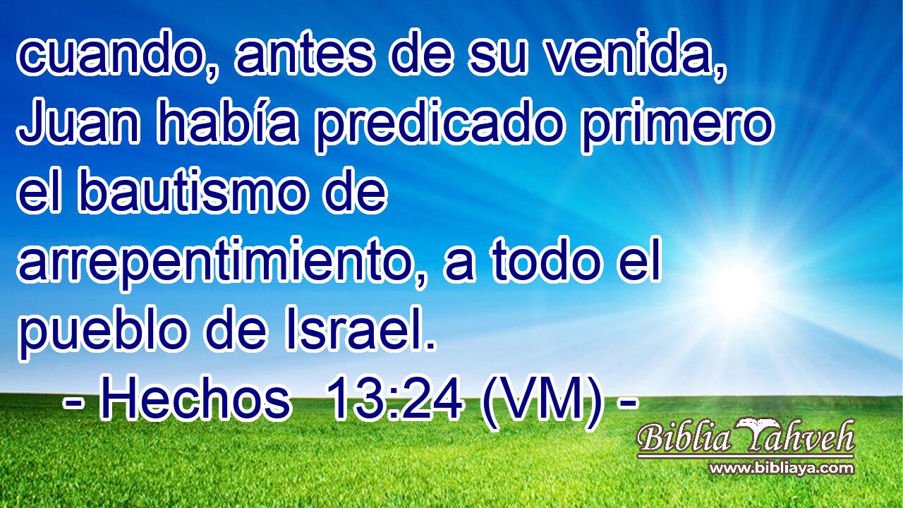  cuando, antes de su venida, Juan había predicado primero el bautismo de arrepentimiento, a todo el pueblo de Israel. 