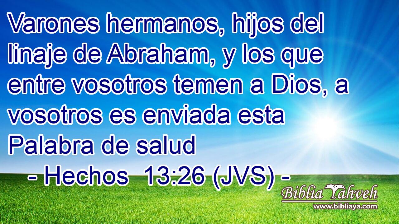 Varones hermanos, hijos del linaje de Abraham, y los que entre vosotros temen a Dios, a vosotros es enviada esta Palabra de salud