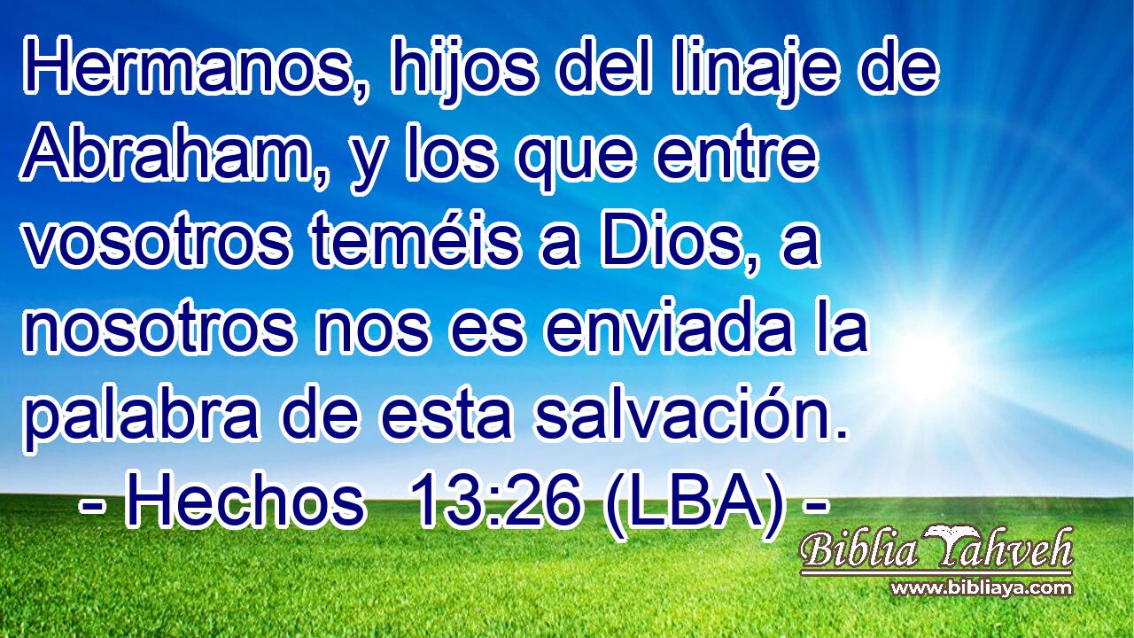 Hermanos, hijos del linaje de Abraham, y los que entre vosotros teméis a Dios, a nosotros nos es enviada la palabra de esta salvación.