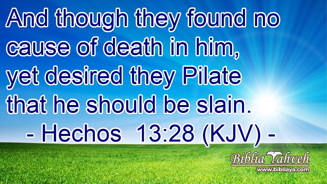 And though they found no cause of death in him, yet desired they Pilate that he should be slain.