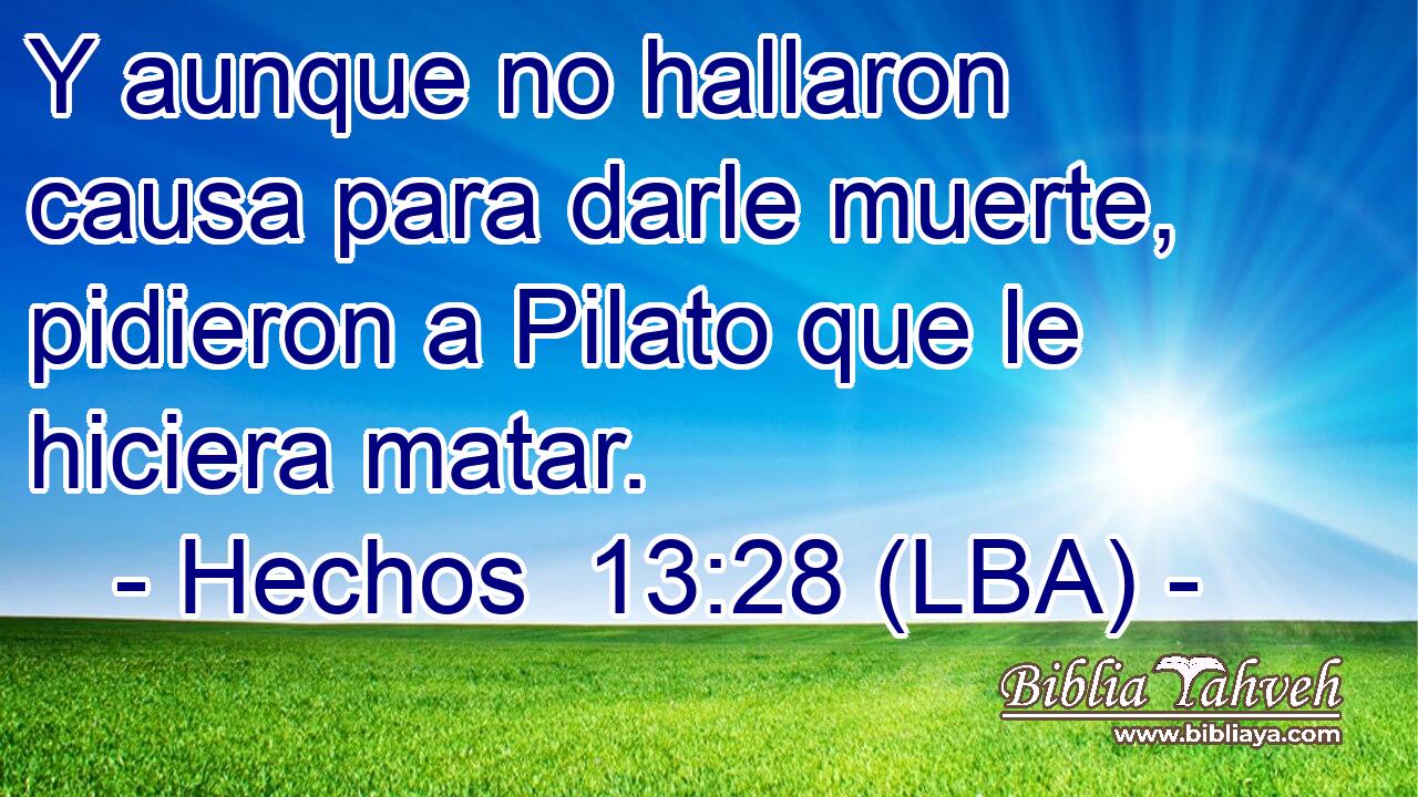 Y aunque no hallaron causa para darle muerte, pidieron a Pilato que le hiciera matar.