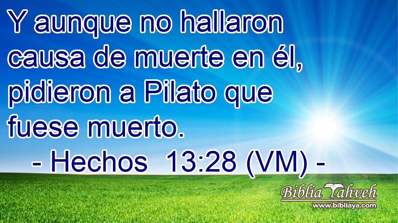  Y aunque no hallaron causa de muerte en él, pidieron a Pilato que fuese muerto. 
