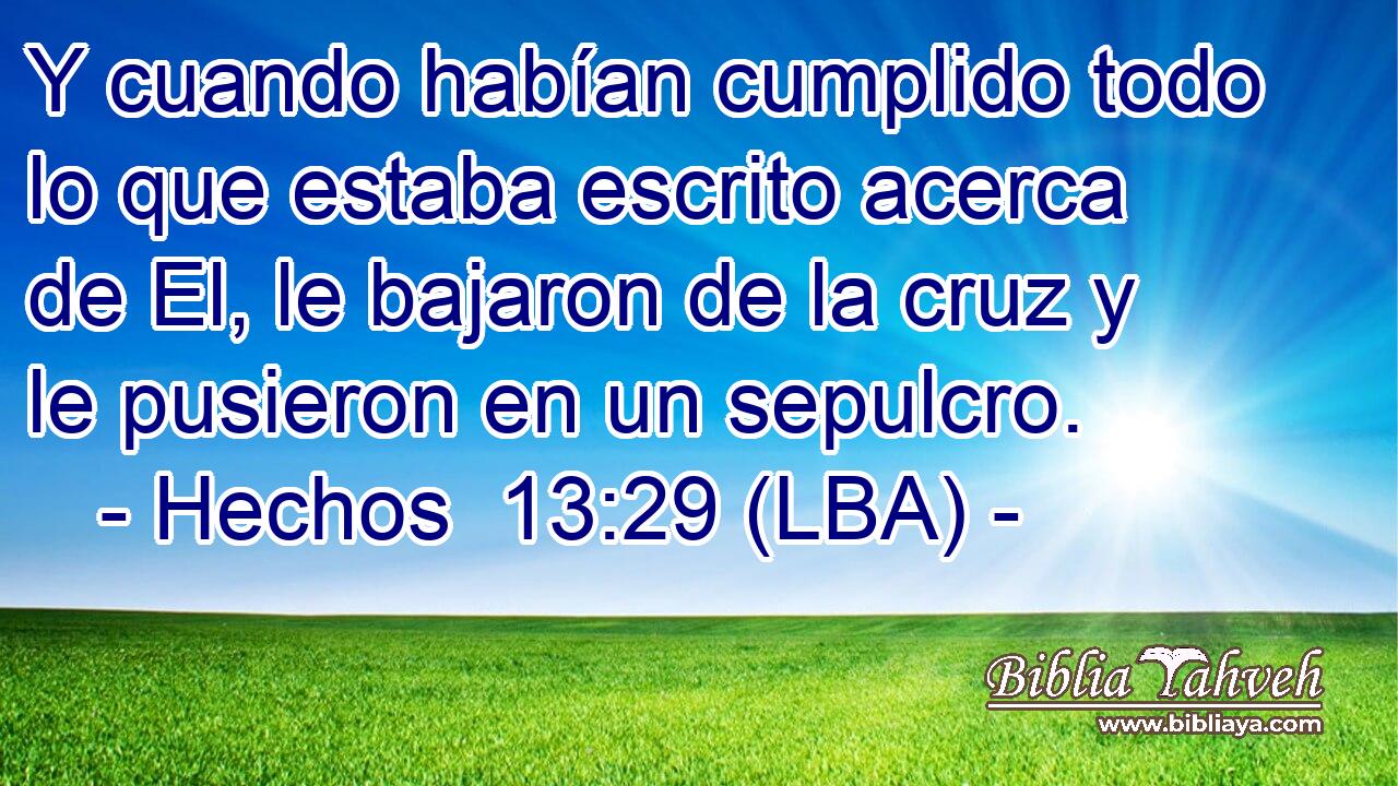 Y cuando habían cumplido todo lo que estaba escrito acerca de El, le bajaron de la cruz y le pusieron en un sepulcro.