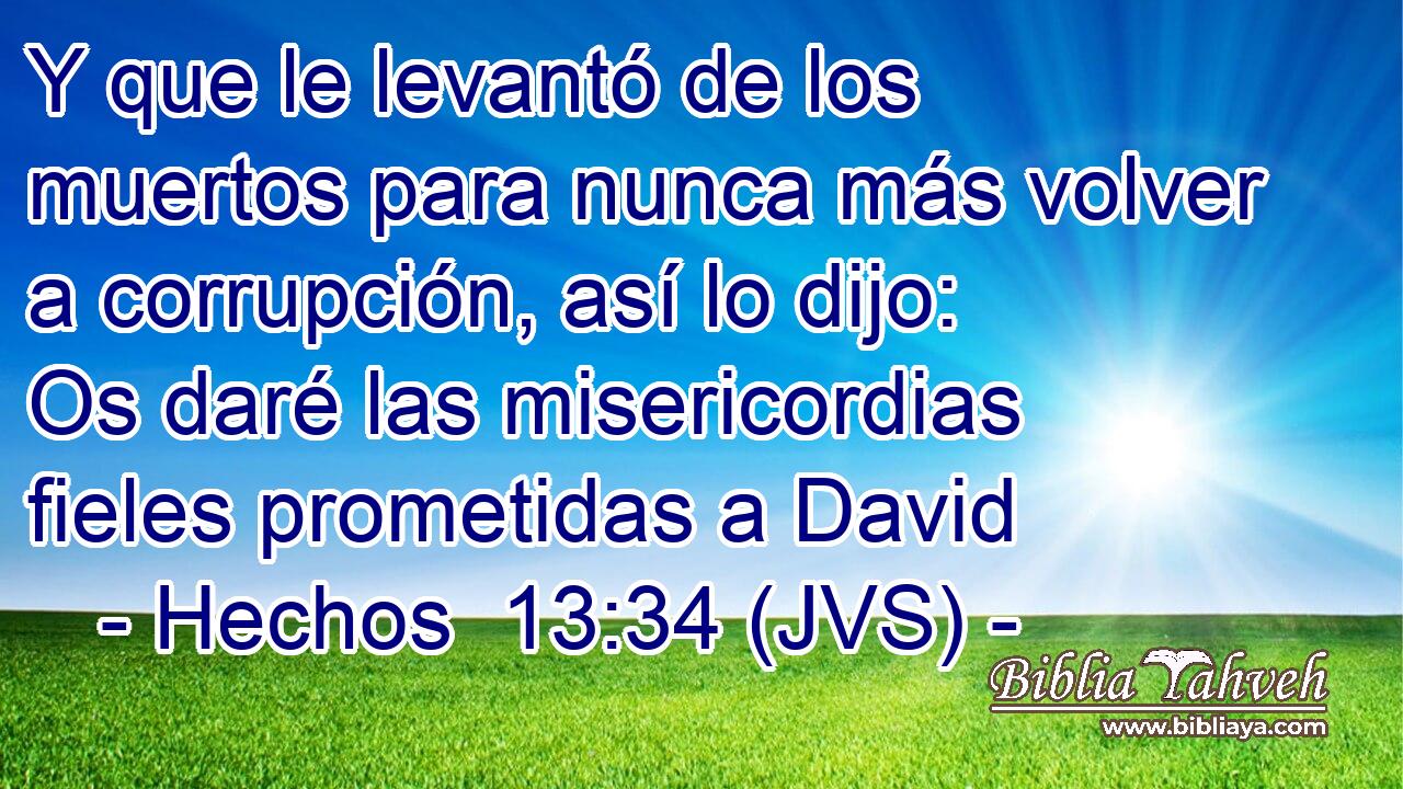 Y que le levantó de los muertos para nunca más volver a corrupción, así lo dijo: Os daré las misericordias fieles prometidas a David