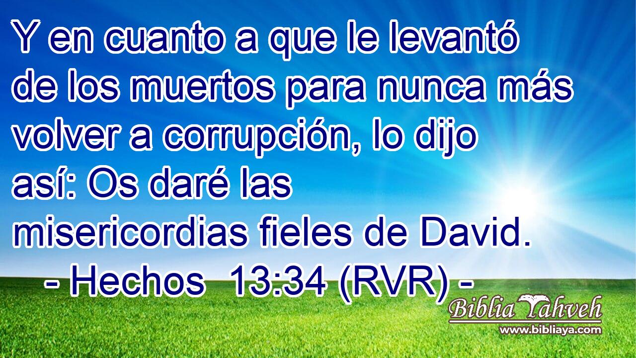 Y en cuanto a que le levantó de los muertos para nunca más volver a corrupción, lo dijo así: Os daré las misericordias fieles de David.