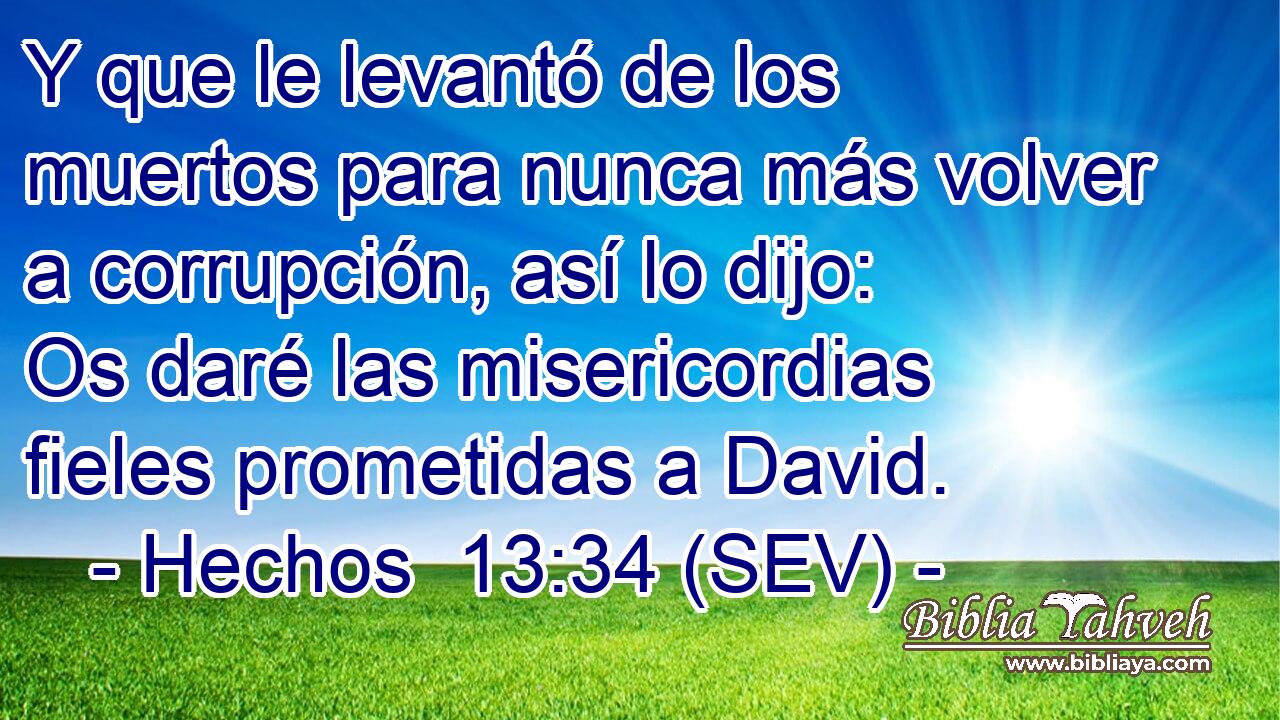 Y que le levantó de los muertos para nunca más volver a corrupción, así lo dijo: Os daré las misericordias fieles prometidas a David.