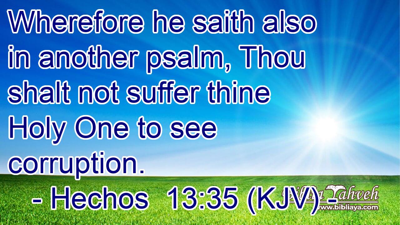 Wherefore he saith also in another psalm, Thou shalt not suffer thine Holy One to see corruption.