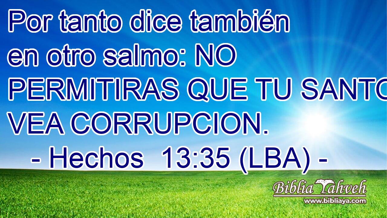 Por tanto dice también en otro salmo: NO PERMITIRAS QUE TU SANTO VEA CORRUPCION.