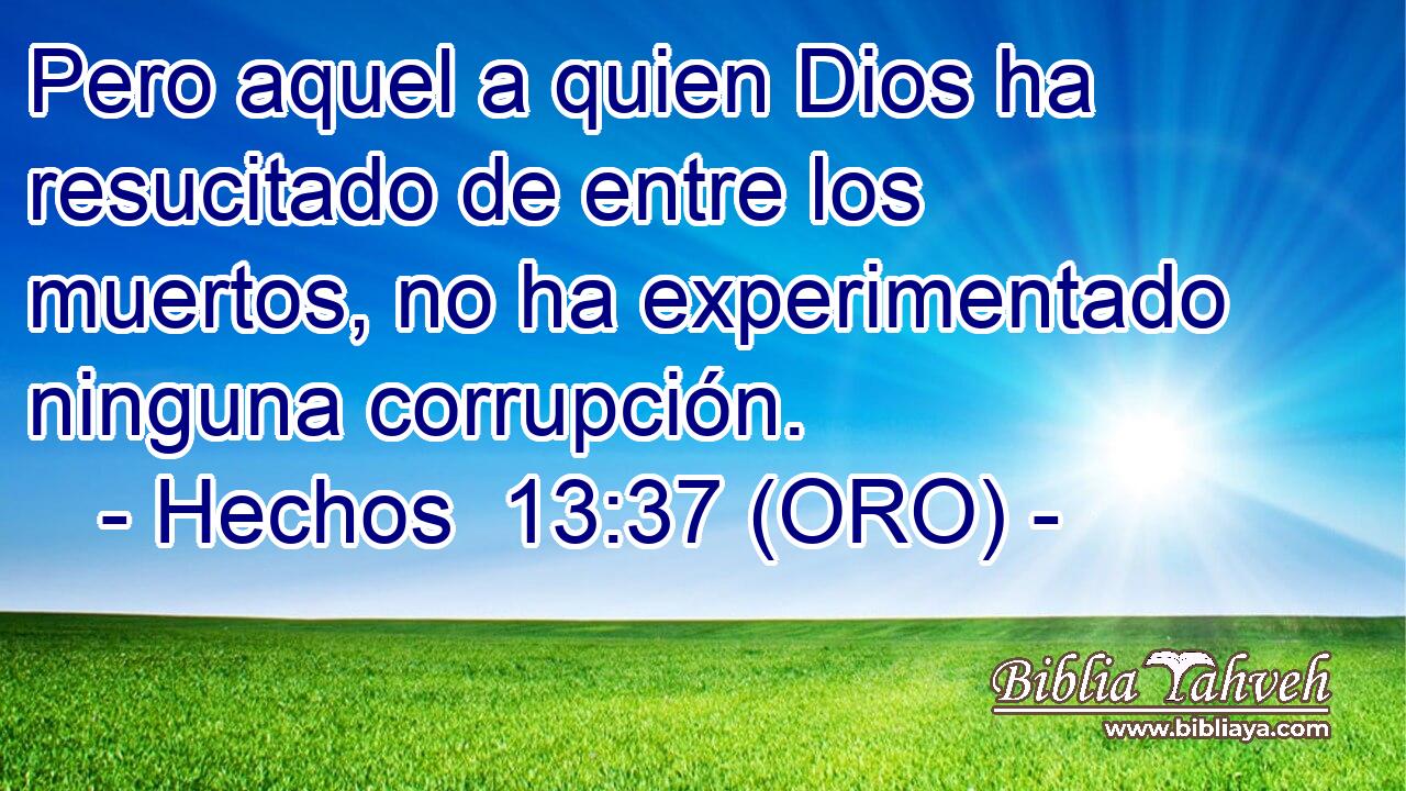  Pero aquel a quien Dios ha resucitado de entre los muertos, no ha experimentado ninguna corrupción. 