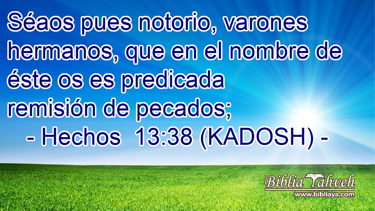  Séaos pues notorio, varones hermanos, que en el nombre de éste os es predicada remisión de pecados; 