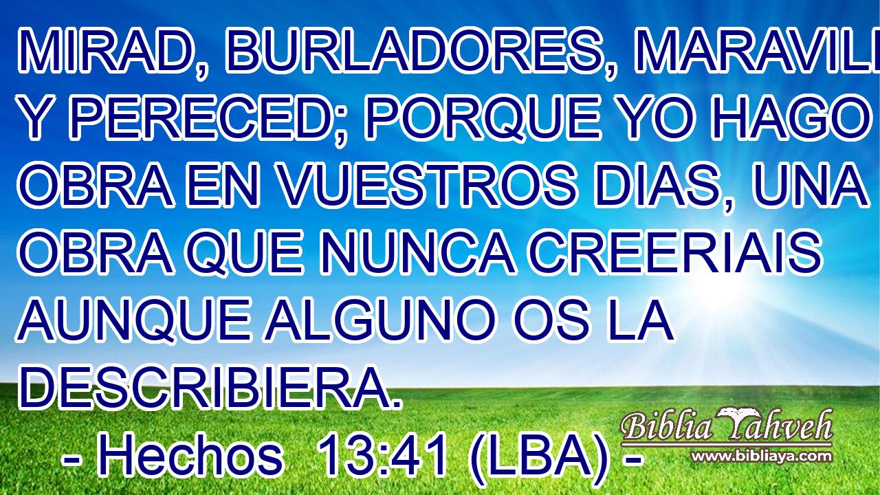 MIRAD, BURLADORES, MARAVILLAOS Y PERECED; PORQUE YO HAGO UNA OBRA EN VUESTROS DIAS, UNA OBRA QUE NUNCA CREERIAIS AUNQUE ALGUNO OS LA DESCRIBIERA.