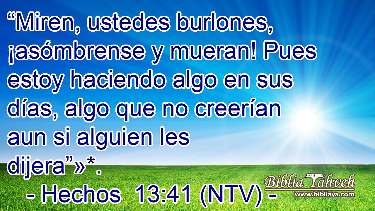 “Miren, ustedes burlones, ¡asómbrense y mueran! Pues estoy haciendo algo en sus días, algo que no creerían aun si alguien les dijera”»*.