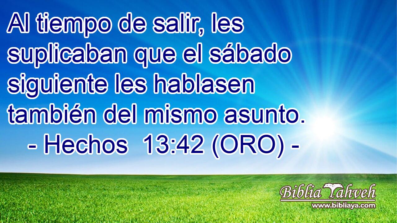  Al tiempo de salir, les suplicaban que el sábado siguiente les hablasen también del mismo asunto. 