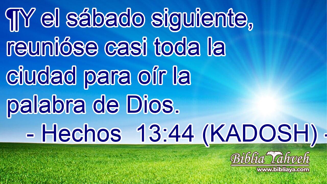  ¶Y el sábado siguiente, reunióse casi toda la ciudad para oír la palabra de Dios. 