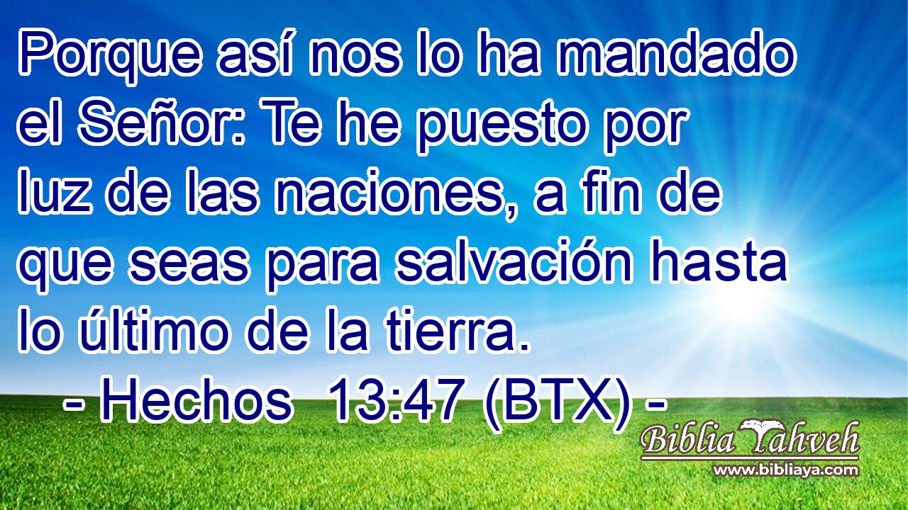Porque así nos lo ha mandado el Señor: Te he puesto por luz de las naciones, a fin de que seas para salvación hasta lo último de la tierra.