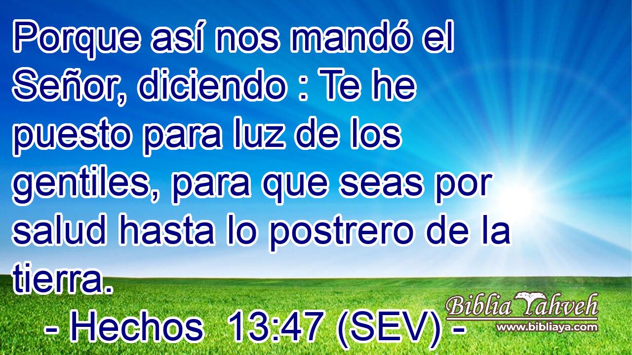 Porque así nos mandó el Señor, diciendo : Te he puesto para luz de los gentiles, para que seas por salud hasta lo postrero de la tierra.