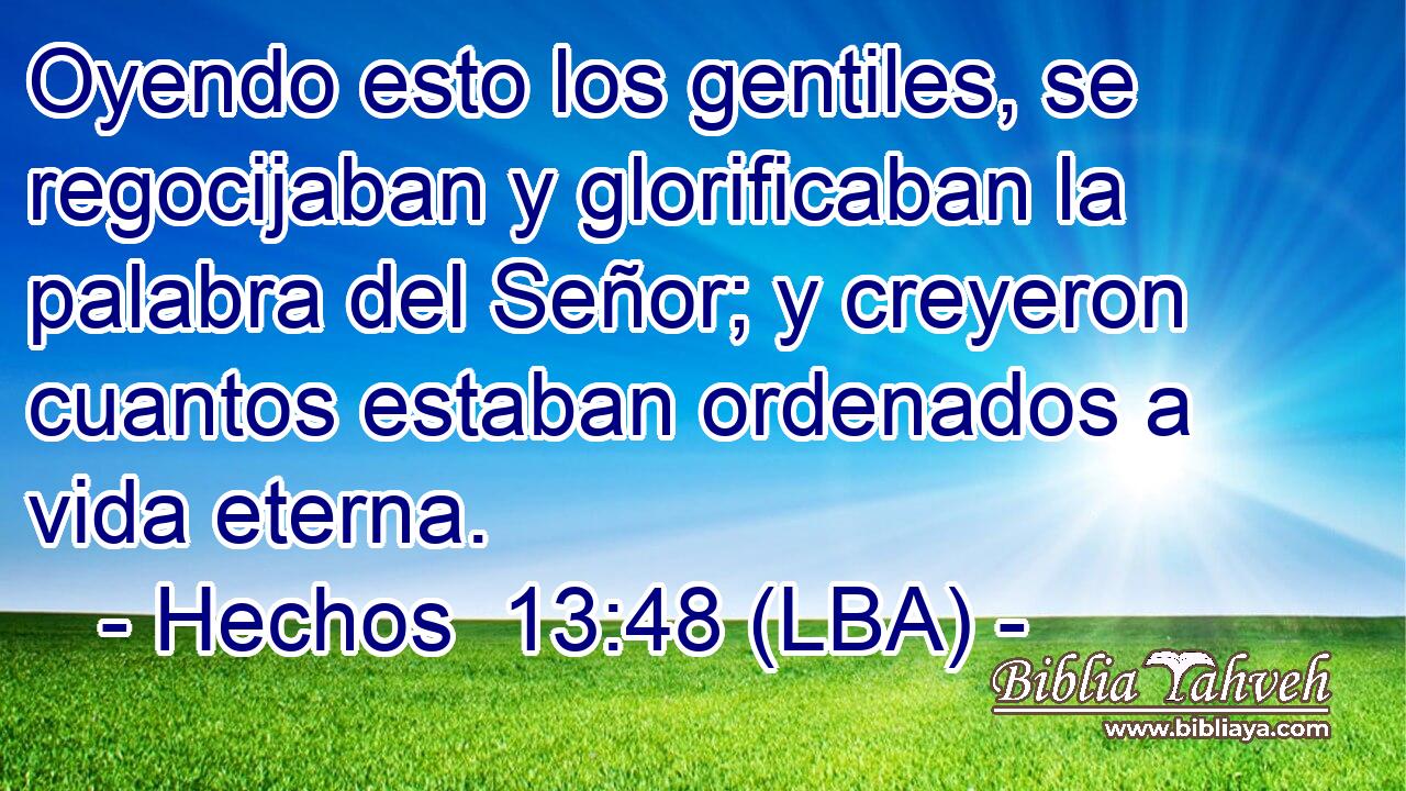 Oyendo esto los gentiles, se regocijaban y glorificaban la palabra del Señor; y creyeron cuantos estaban ordenados a vida eterna.