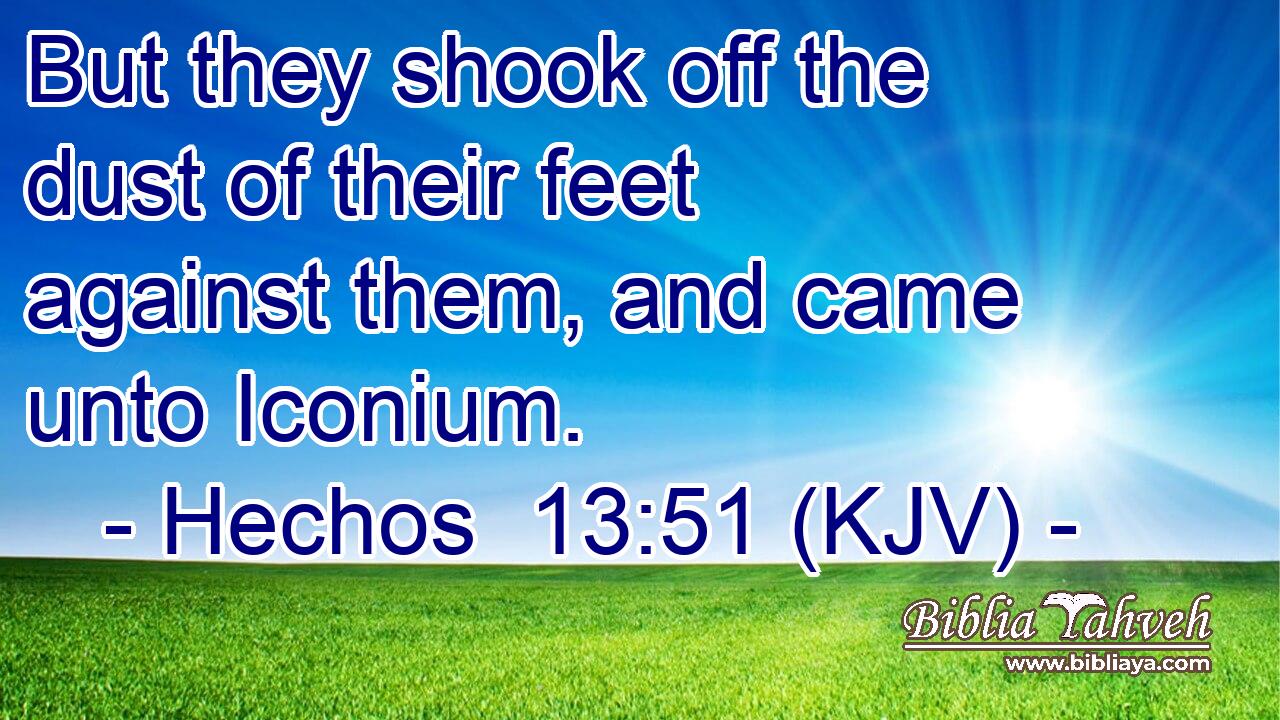 But they shook off the dust of their feet against them, and came unto Iconium.